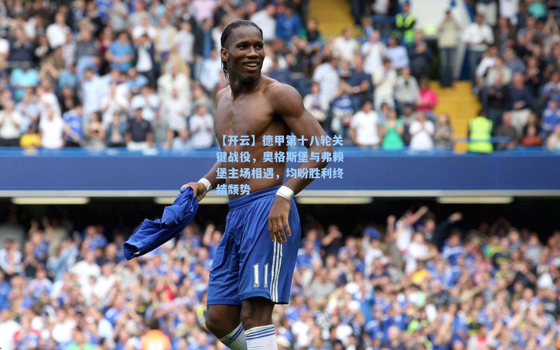 德甲第十八轮关键战役,奥格斯堡与弗赖堡主场相遇,均盼胜利终结颓势