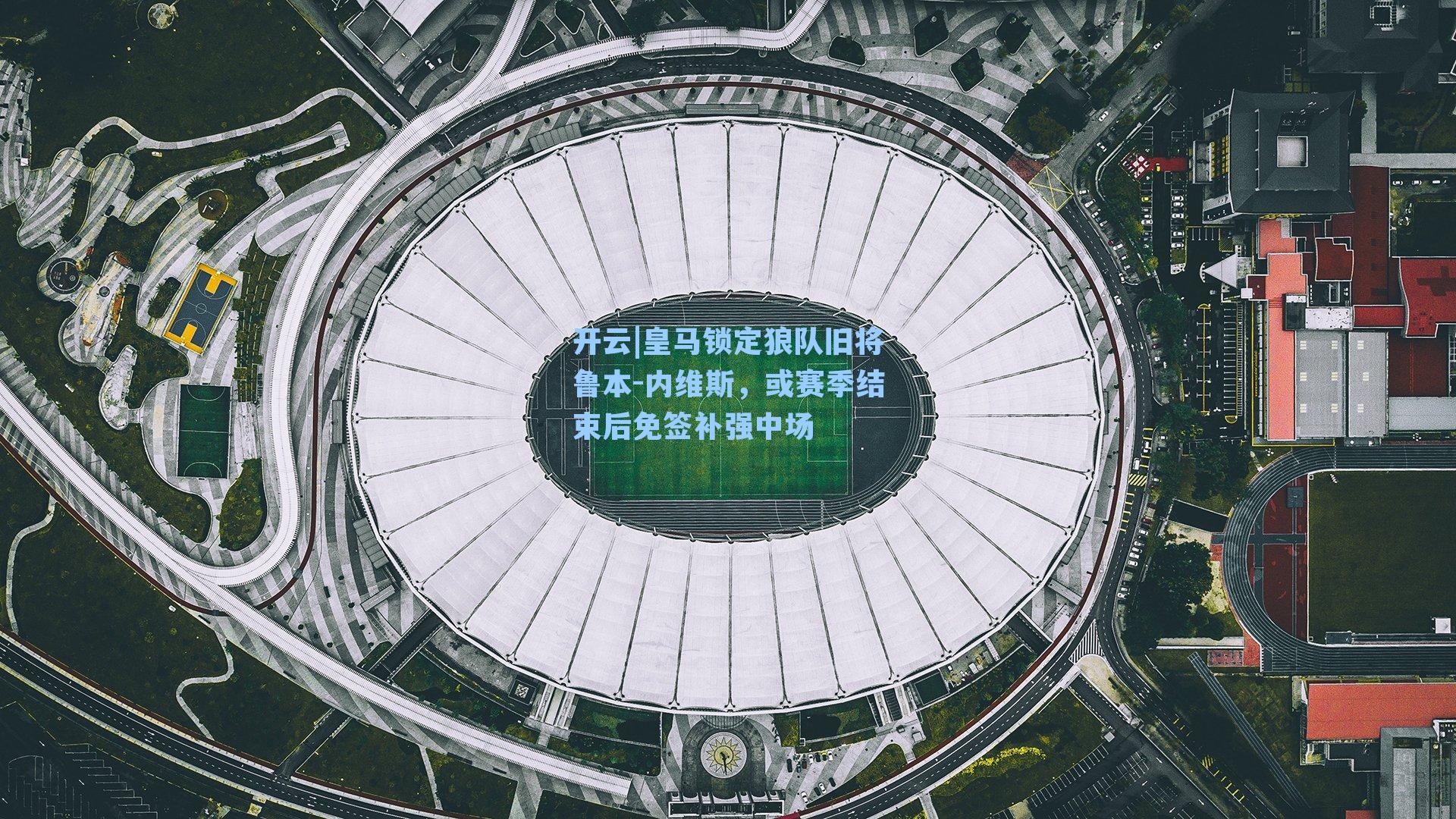 皇马锁定狼队旧将鲁本-内维斯，或赛季结束后免签补强中场