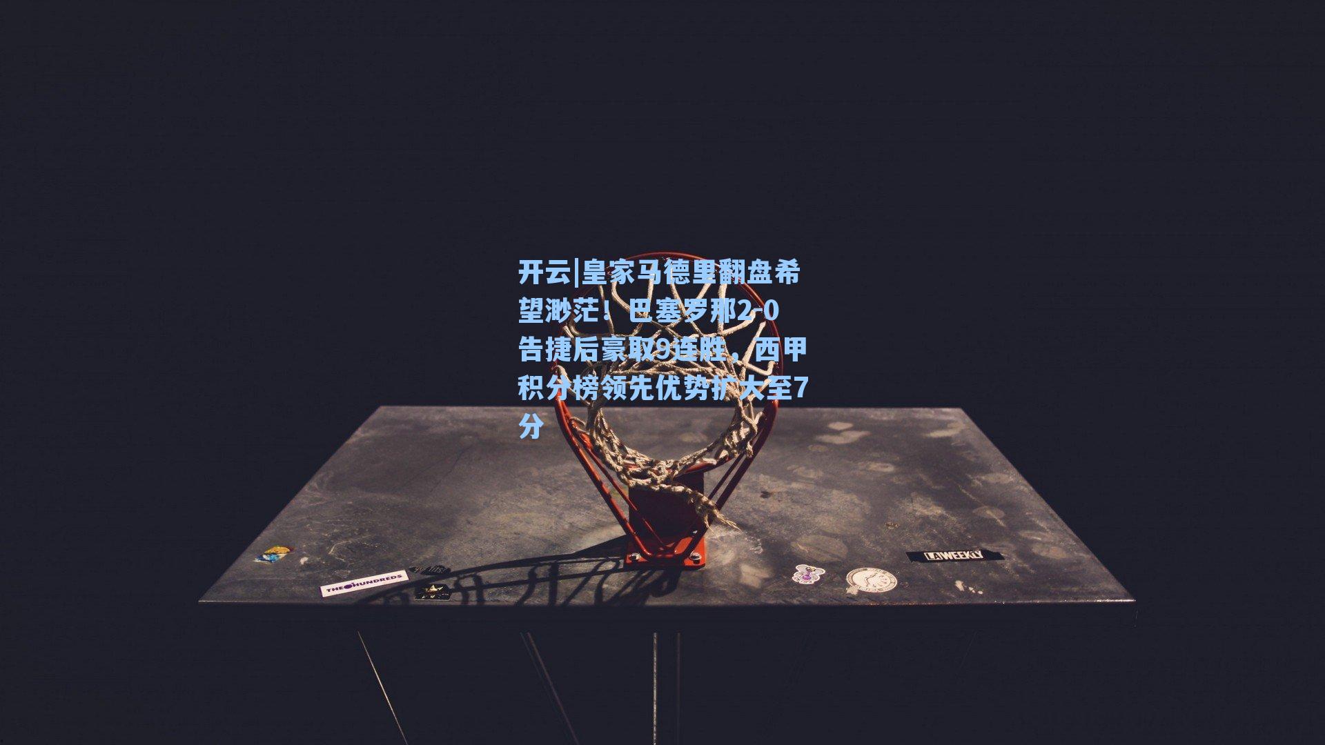 皇家马德里翻盘希望渺茫！巴塞罗那2-0告捷后豪取9连胜，西甲积分榜领先优势扩大至7分