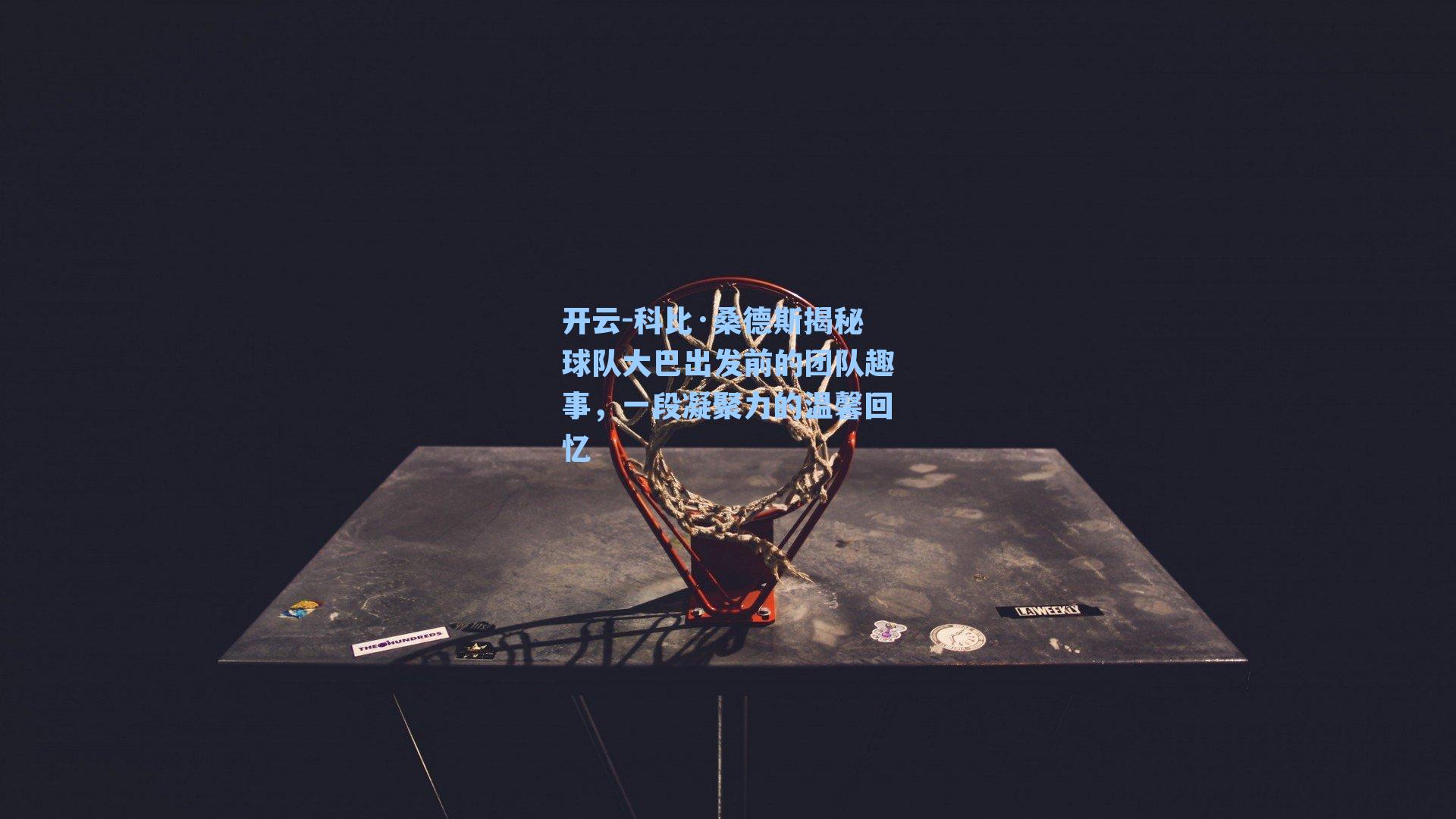 开云-科比·桑德斯揭秘球队大巴出发前的团队趣事，一段凝聚力的温馨回忆