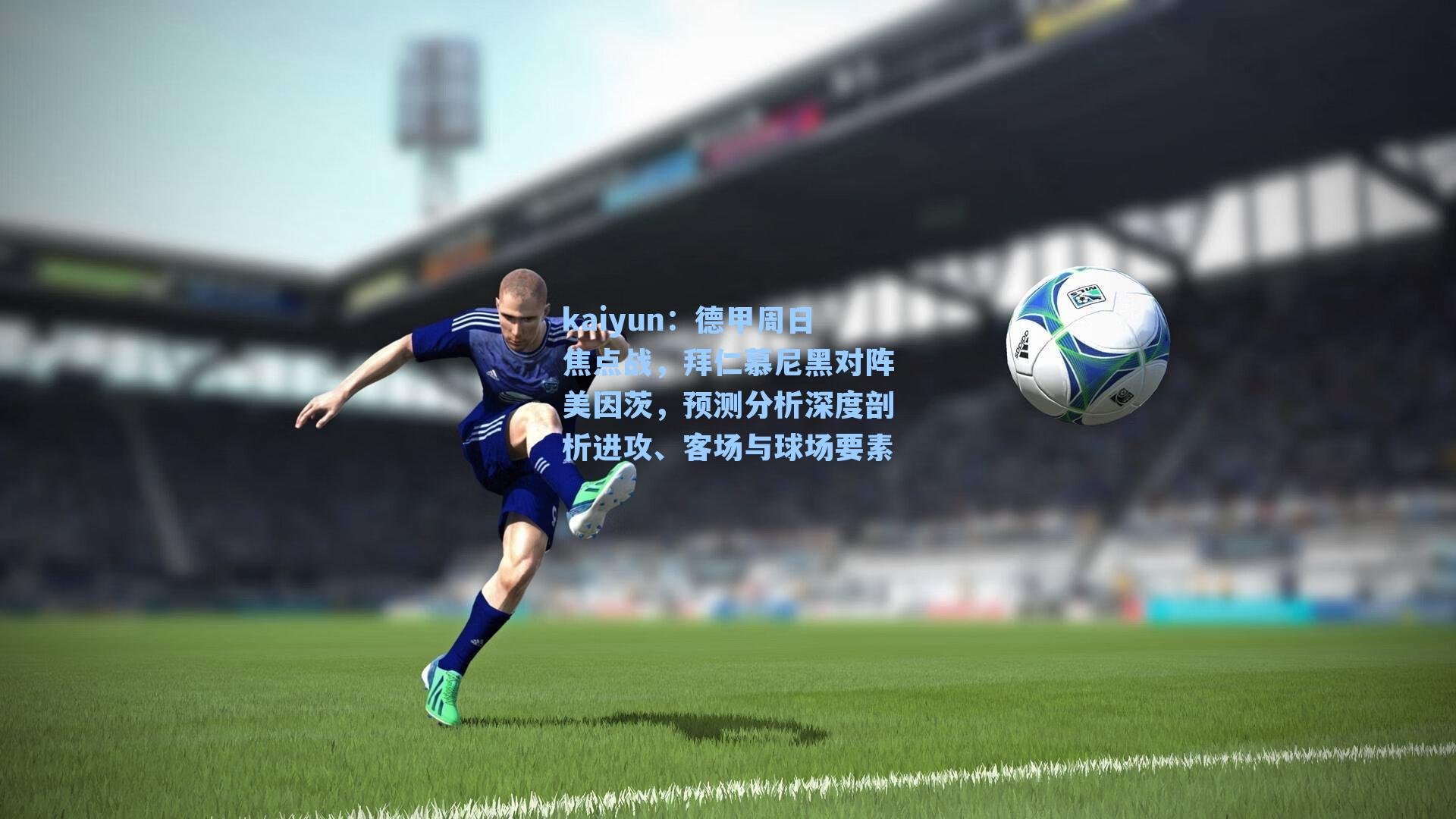 kaiyun：德甲周日焦点战，拜仁慕尼黑对阵美因茨，预测分析深度剖析进攻、客场与球场要素