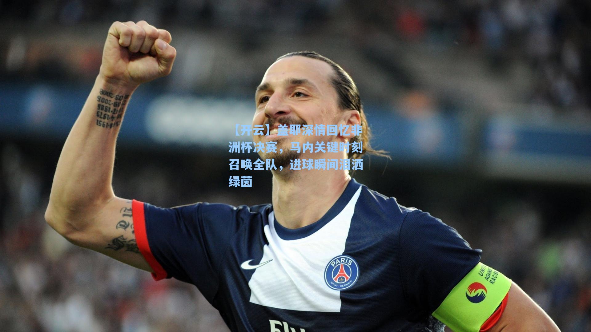 盖耶深情回忆非洲杯决赛，马内关键时刻召唤全队，进球瞬间泪洒绿茵