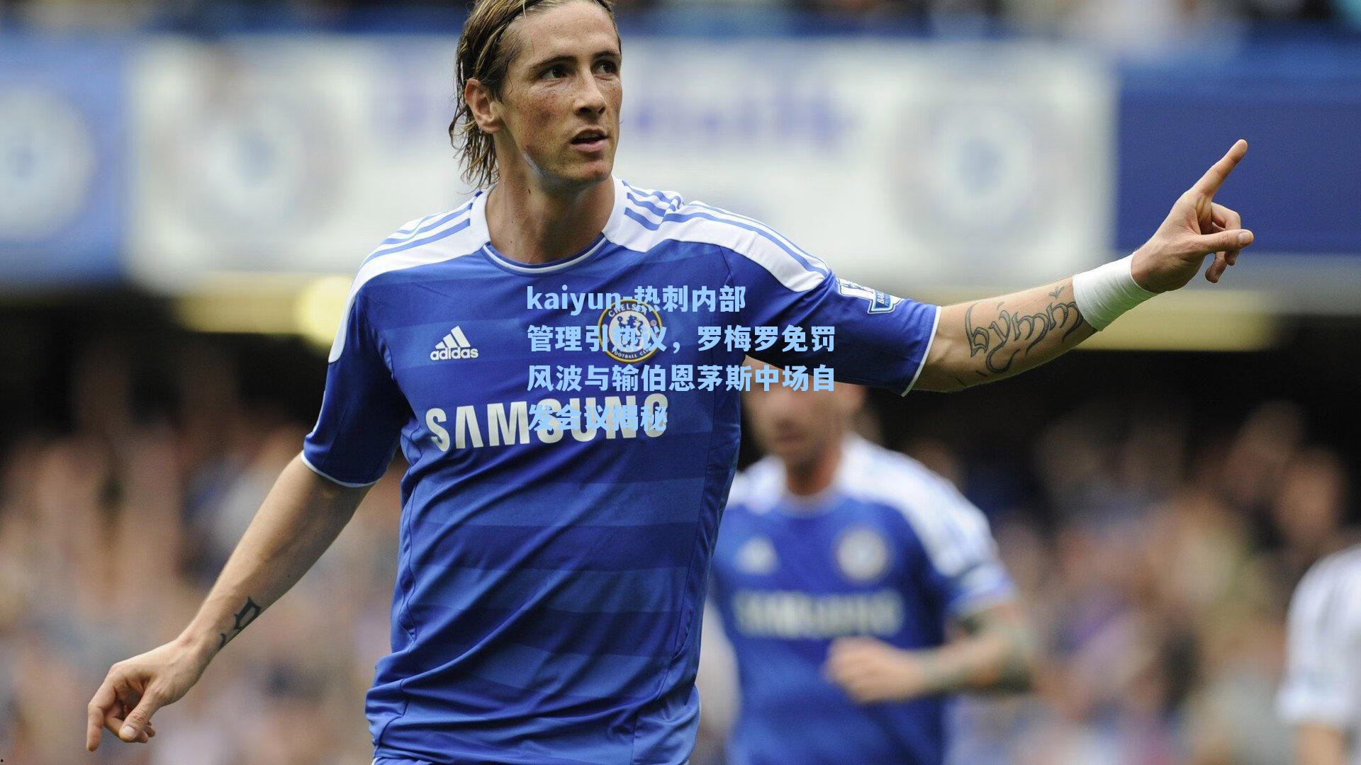 热刺内部管理引热议，罗梅罗免罚风波与输伯恩茅斯中场自发会议揭秘