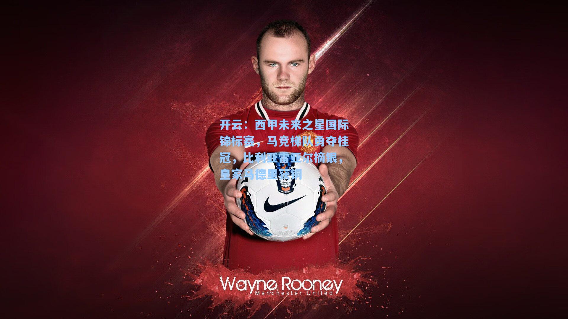 开云：西甲未来之星国际锦标赛，马竞梯队勇夺桂冠，比利亚雷亚尔摘银，皇家马德里获铜