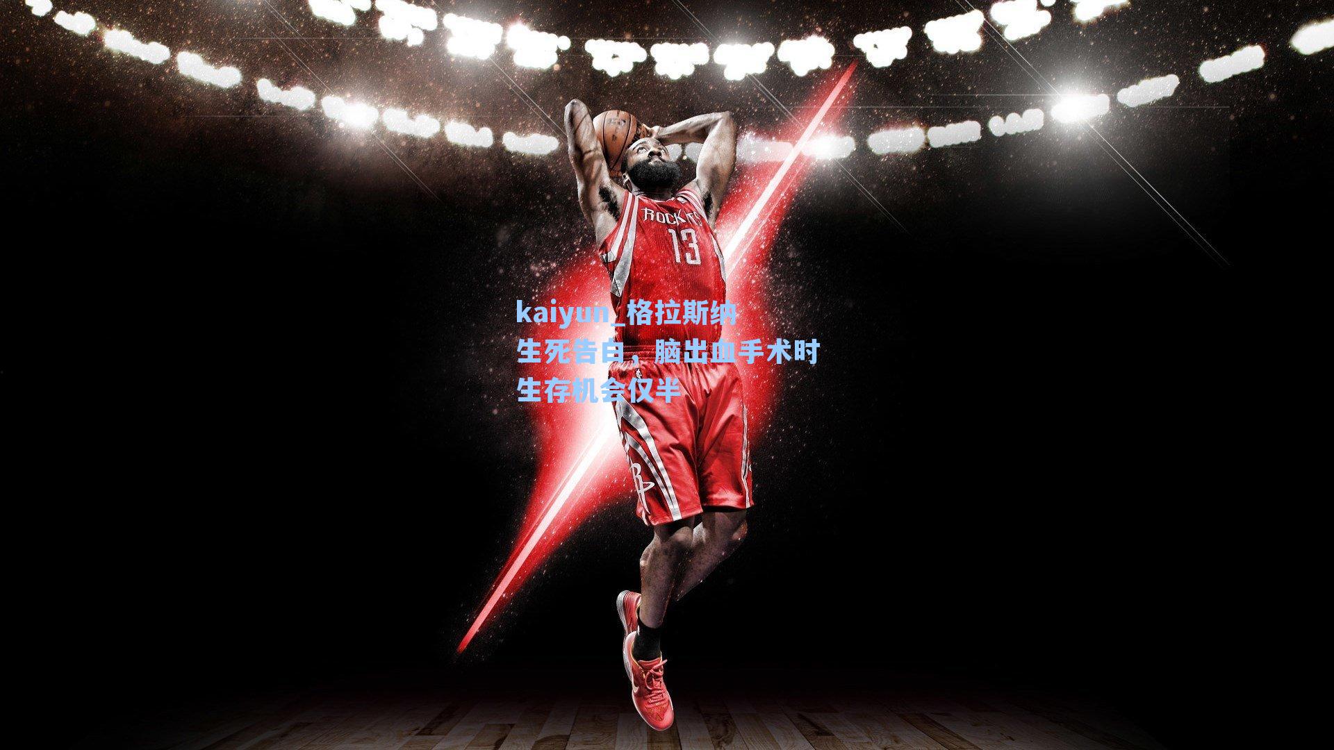 kaiyun_格拉斯纳生死告白，脑出血手术时生存机会仅半