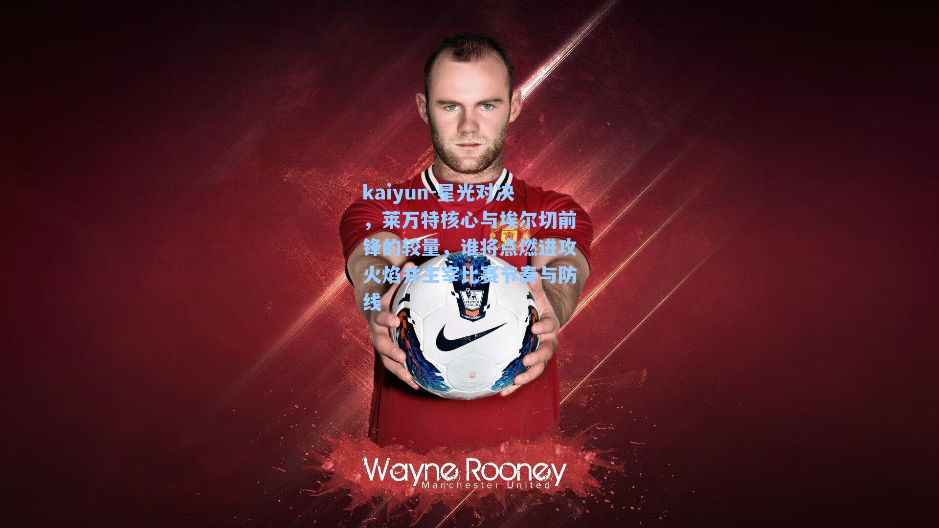 星光对决，莱万特核心与埃尔切前锋的较量，谁将点燃进攻火焰并主宰比赛节奏与防线