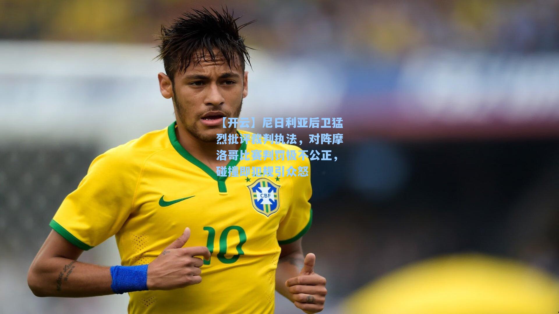 尼日利亚后卫猛烈批评裁判执法，对阵摩洛哥比赛判罚极不公正，碰撞即犯规引众怒