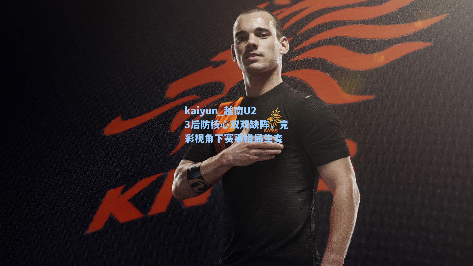 越南U23后防核心双双缺阵，竞彩视角下赛事格局生变