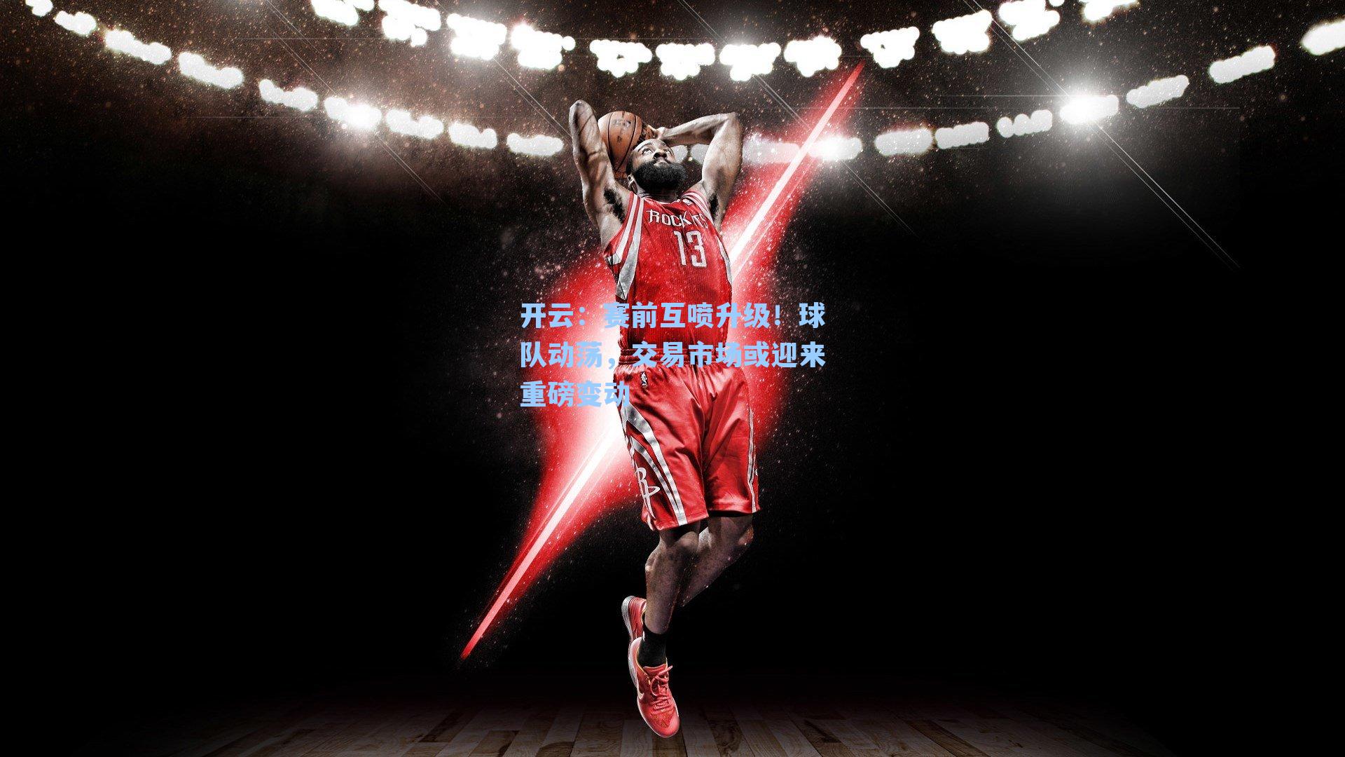 赛前互喷升级！球队动荡，交易市场或迎来重磅变动